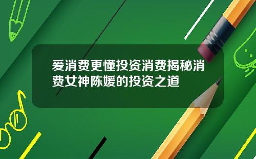 爱消费更懂投资消费揭秘消费女神陈媛的投资之道