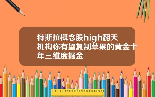 特斯拉概念股high翻天机构称有望复制苹果的黄金十年三维度掘金