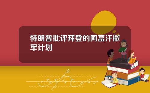 特朗普批评拜登的阿富汗撤军计划