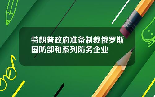 特朗普政府准备制裁俄罗斯国防部和系列防务企业