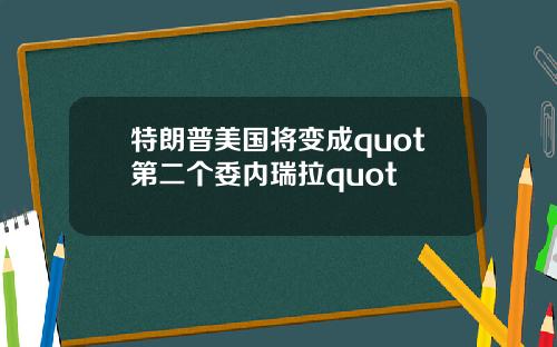 特朗普美国将变成quot第二个委内瑞拉quot