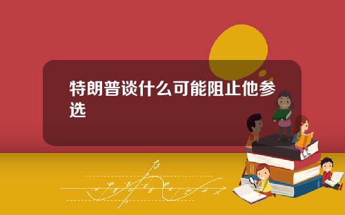 特朗普谈什么可能阻止他参选