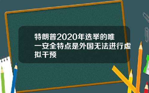 特朗普2020年选举的唯一安全特点是外国无法进行虚拟干预