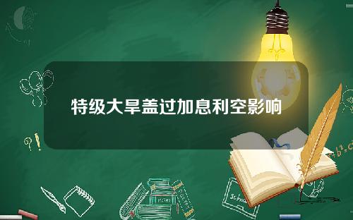 特级大旱盖过加息利空影响