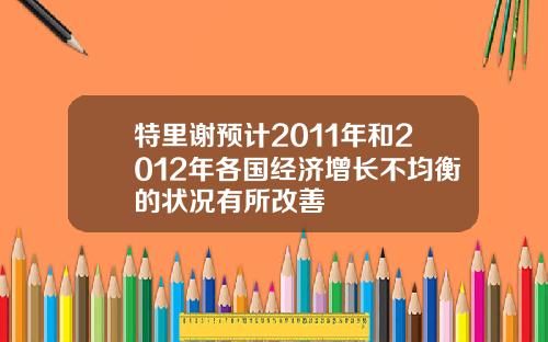 特里谢预计2011年和2012年各国经济增长不均衡的状况有所改善