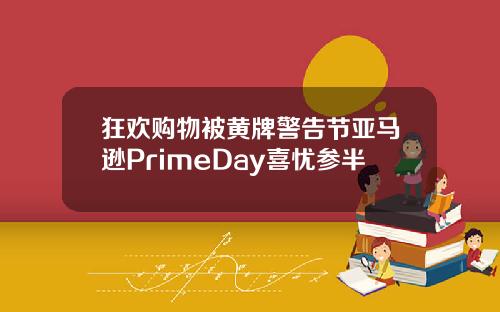 狂欢购物被黄牌警告节亚马逊PrimeDay喜忧参半