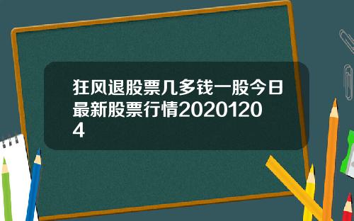 狂风退股票几多钱一股今日最新股票行情20201204