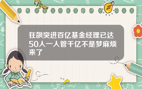 狂飙突进百亿基金经理已达50人一人管千亿不是梦麻烦来了