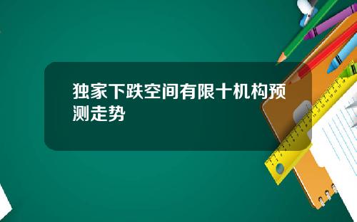 独家下跌空间有限十机构预测走势