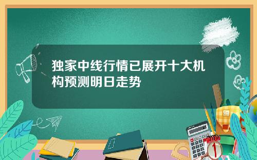 独家中线行情已展开十大机构预测明日走势