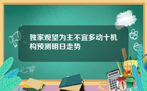 独家观望为主不宜多动十机构预测明日走势
