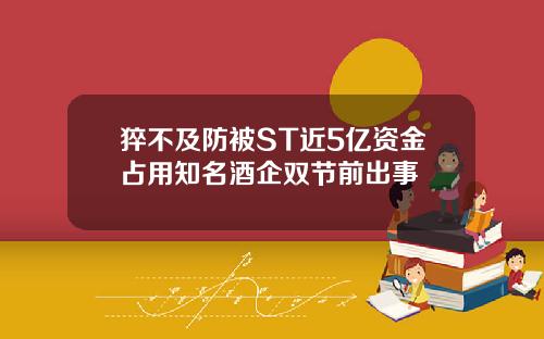 猝不及防被ST近5亿资金占用知名酒企双节前出事