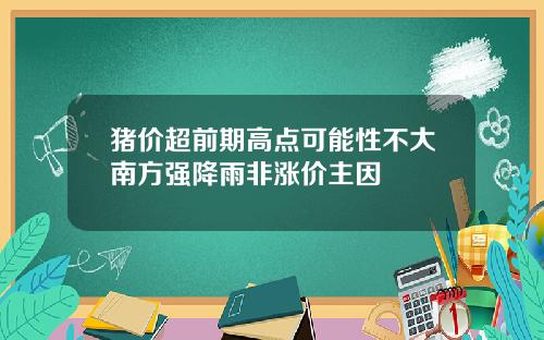 猪价超前期高点可能性不大南方强降雨非涨价主因