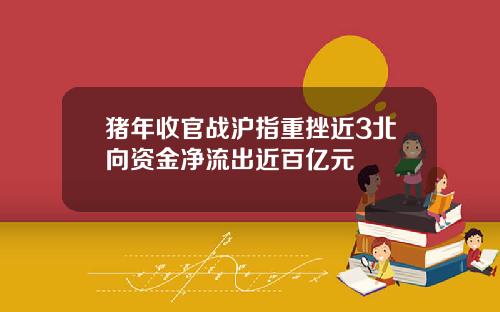 猪年收官战沪指重挫近3北向资金净流出近百亿元