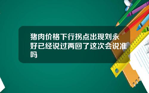 猪肉价格下行拐点出现刘永好已经说过两回了这次会说准吗