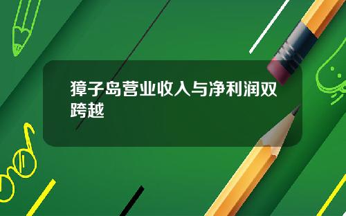 獐子岛营业收入与净利润双跨越