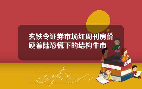 玄铁令证券市场红周刊房价硬着陆恐慌下的结构牛市