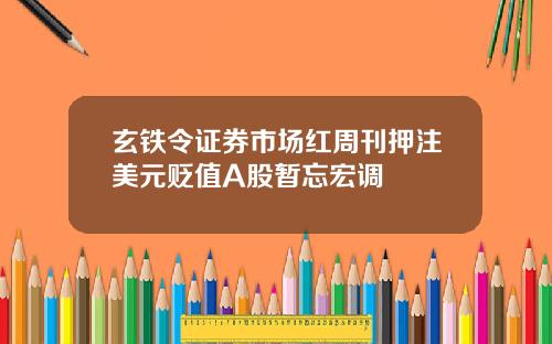 玄铁令证券市场红周刊押注美元贬值A股暂忘宏调