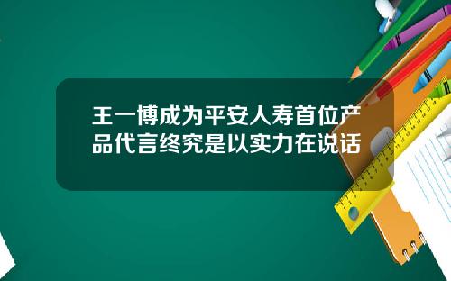 王一博成为平安人寿首位产品代言终究是以实力在说话