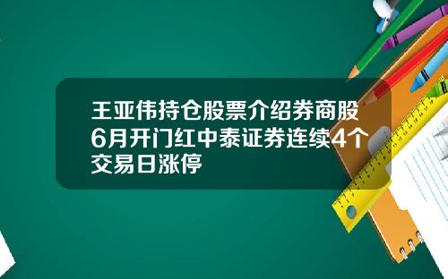 王亚伟持仓股票介绍券商股6月开门红中泰证券连续4个交易日涨停