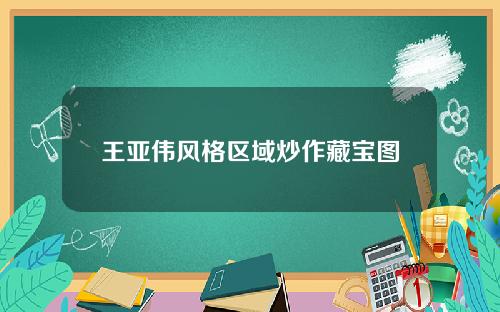 王亚伟风格区域炒作藏宝图