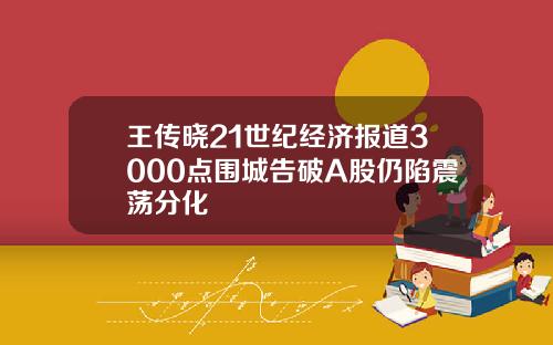 王传晓21世纪经济报道3000点围城告破A股仍陷震荡分化