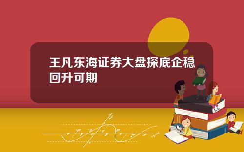 王凡东海证券大盘探底企稳回升可期