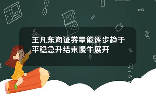 王凡东海证券量能逐步趋于平稳急升结束慢牛展开