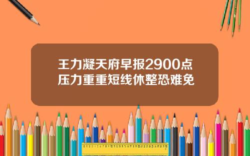 王力凝天府早报2900点压力重重短线休整恐难免
