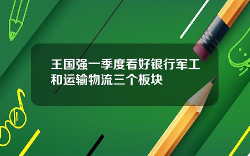 王国强一季度看好银行军工和运输物流三个板块