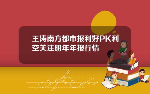 王涛南方都市报利好PK利空关注明年年报行情