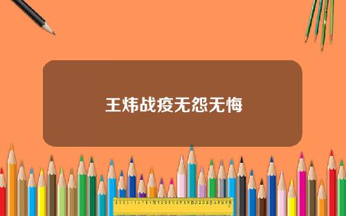 王炜战疫无怨无悔