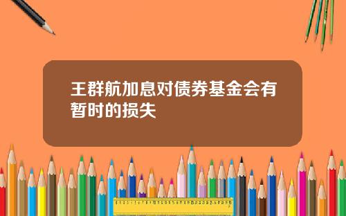 王群航加息对债券基金会有暂时的损失