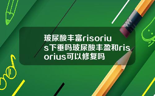 玻尿酸丰富risorius下垂吗玻尿酸丰盈和risorius可以修复吗