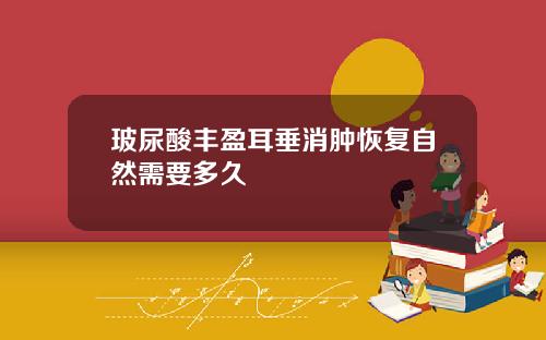 玻尿酸丰盈耳垂消肿恢复自然需要多久