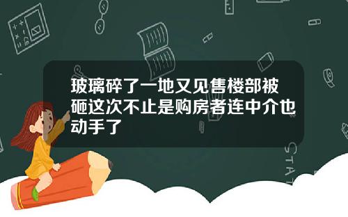 玻璃碎了一地又见售楼部被砸这次不止是购房者连中介也动手了