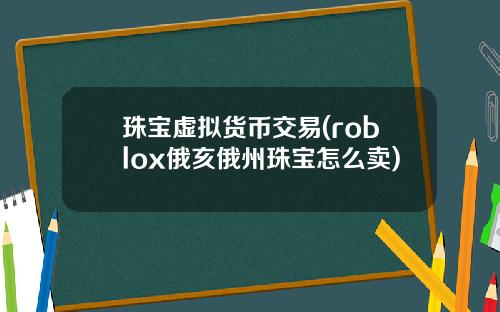 珠宝虚拟货币交易(roblox俄亥俄州珠宝怎么卖)