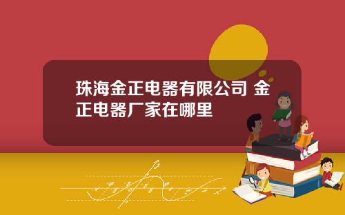 珠海金正电器有限公司 金正电器厂家在哪里