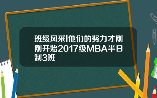 班级风采l他们的努力才刚刚开始2017级MBA半日制3班