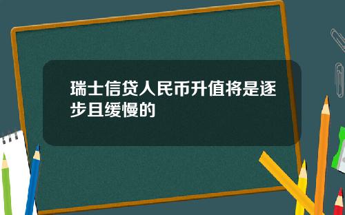 瑞士信贷人民币升值将是逐步且缓慢的