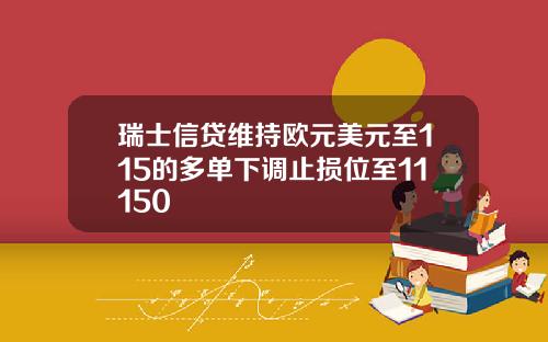 瑞士信贷维持欧元美元至115的多单下调止损位至11150