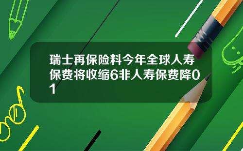 瑞士再保险料今年全球人寿保费将收缩6非人寿保费降01