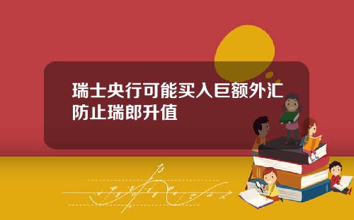瑞士央行可能买入巨额外汇防止瑞郎升值