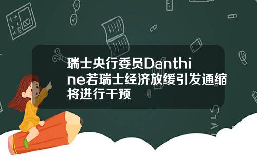 瑞士央行委员Danthine若瑞士经济放缓引发通缩将进行干预