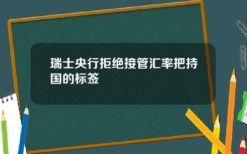 瑞士央行拒绝接管汇率把持国的标签