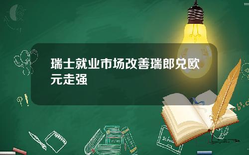瑞士就业市场改善瑞郎兑欧元走强