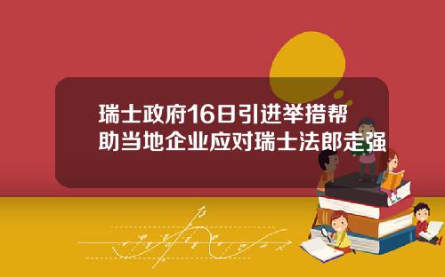 瑞士政府16日引进举措帮助当地企业应对瑞士法郎走强