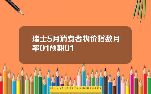 瑞士5月消费者物价指数月率01预期01