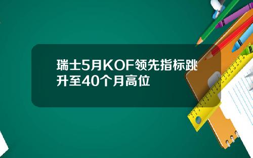 瑞士5月KOF领先指标跳升至40个月高位