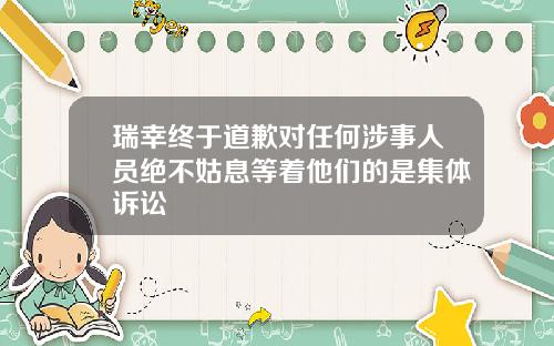 瑞幸终于道歉对任何涉事人员绝不姑息等着他们的是集体诉讼